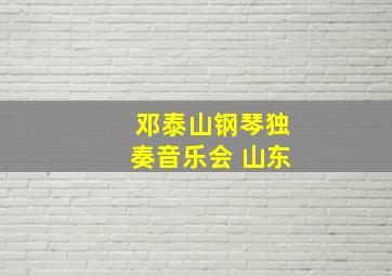 邓泰山钢琴独奏音乐会 山东